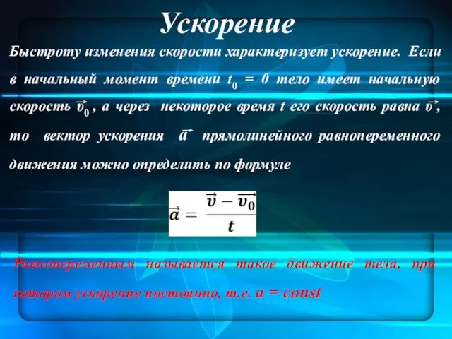 Ускорение Быстроту изменения скорости характеризует ускорение. Если в начальный момент времени t0