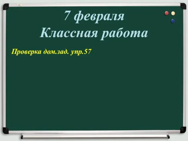 7 февраля Классная работа Проверка дом.зад. упр.57