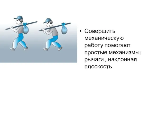 Совершить механическую работу помогают простые механизмы: рычаги , наклонная плоскость