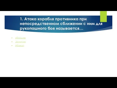 1. Атака корабля противника при непосредственном сближении с ним для рукопашного боя называется… Абордаж Эрмитаж Абажур