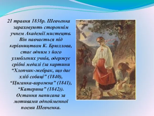 21 травня 1838р. Шевченка зараховують стороннім учнем Академії мистецтв. Він навчається під