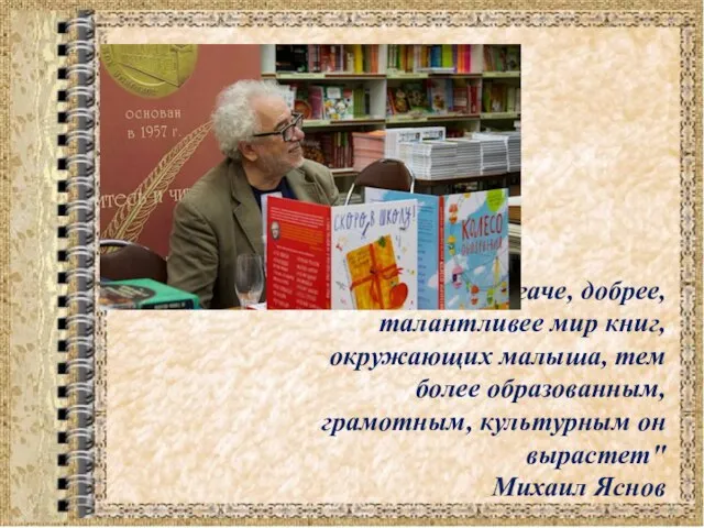 "Чем богаче, добрее, талантливее мир книг, окружающих малыша, тем более образованным, грамотным,