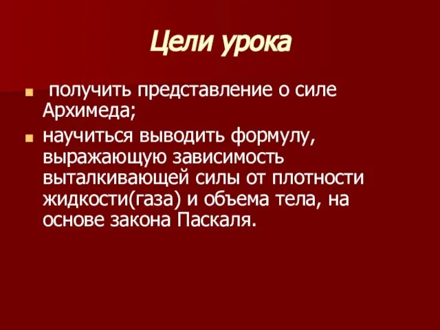 Цели урока получить представление о силе Архимеда; научиться выводить формулу, выражающую зависимость