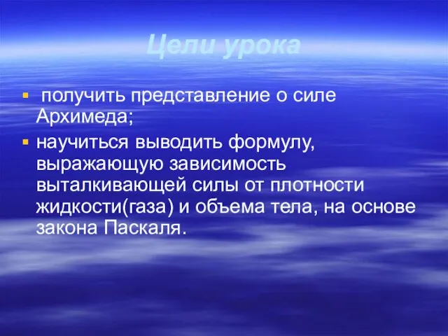 Цели урока получить представление о силе Архимеда; научиться выводить формулу, выражающую зависимость