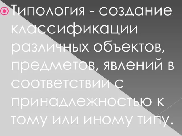 Типология - создание классификации различных объектов, предметов, явлений в соответствии с принадлежностью