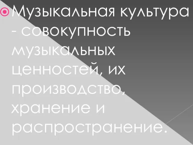 Музыкальная культура - совокупность музыкальных ценностей, их производство, хранение и распространение.