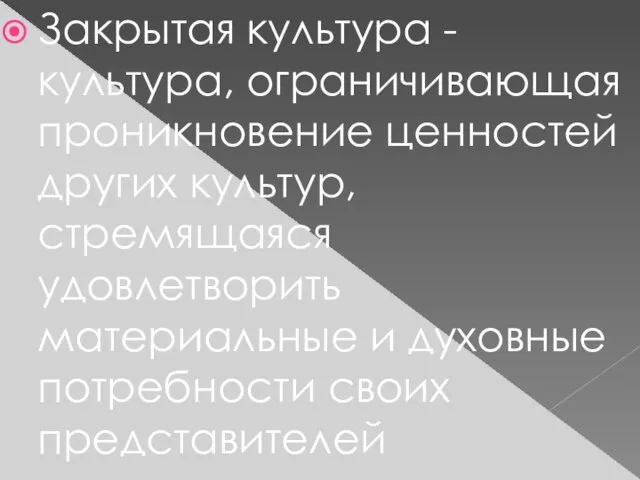 Закрытая культура - культура, ограничивающая проникновение ценностей других культур, стремящаяся удовлетворить материальные