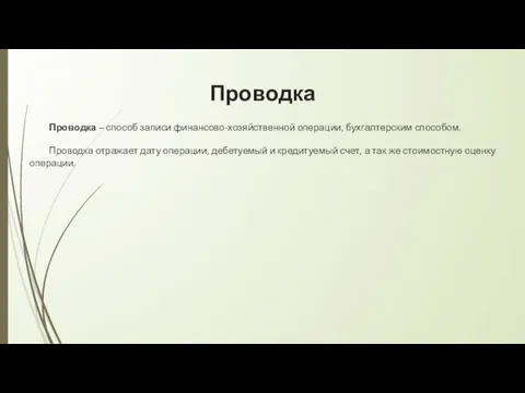 Проводка Проводка – способ записи финансово-хозяйственной операции, бухгалтерским способом. Проводка отражает дату