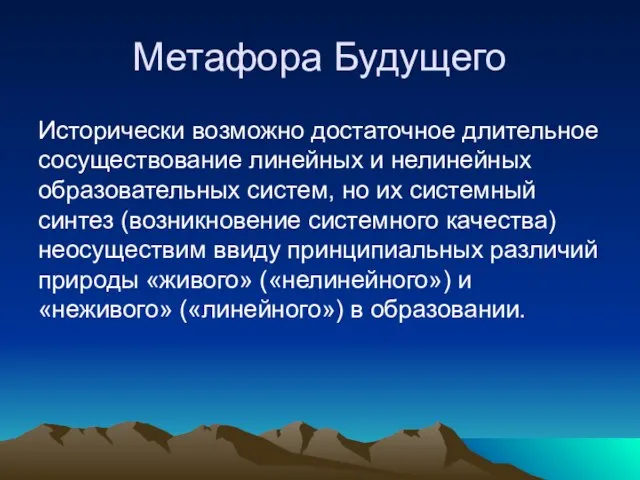 Метафора Будущего Исторически возможно достаточное длительное сосуществование линейных и нелинейных образовательных систем,