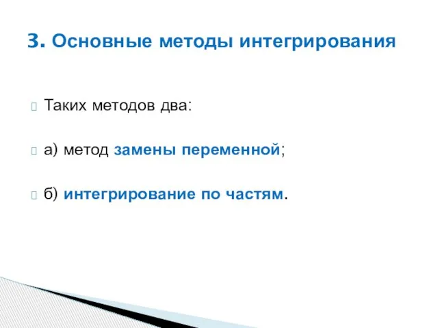 Таких методов два: а) метод замены переменной; б) интегрирование по частям. 3. Основные методы интегрирования