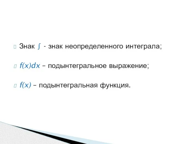 Знак ∫ - знак неопределенного интеграла; f(x)dx – подынтегральное выражение; f(x) – подынтегральная функция.