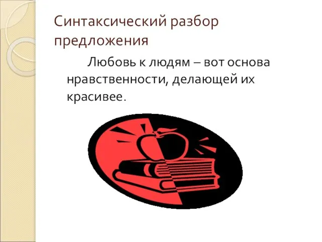 Синтаксический разбор предложения Любовь к людям – вот основа нравственности, делающей их красивее.