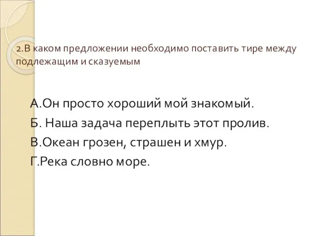 2.В каком предложении необходимо поставить тире между подлежащим и сказуемым А.Он просто