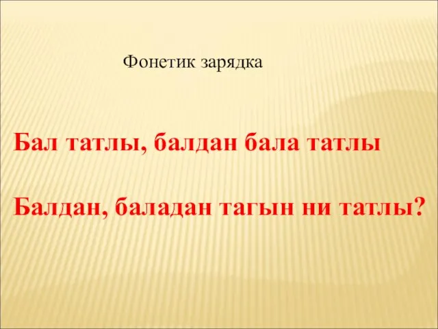 Фонетик зарядка Бал татлы, балдан бала татлы Балдан, баладан тагын ни татлы?