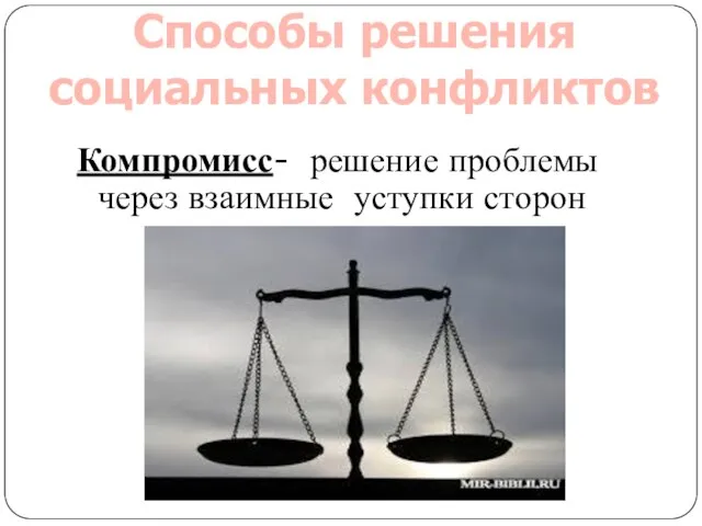 Компромисс- решение проблемы через взаимные уступки сторон Способы решения социальных конфликтов