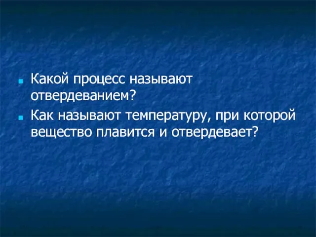 Какой процесс называют отвердеванием? Как называют температуру, при которой вещество плавится и отвердевает?