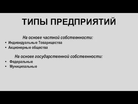 ТИПЫ ПРЕДПРИЯТИЙ На основе частной собственности: Индивидуальные Товарищества Акционерные общества На основе государственной собственности: Федеральные Муниципальные