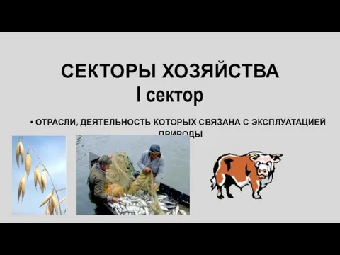 СЕКТОРЫ ХОЗЯЙСТВА ОТРАСЛИ, ДЕЯТЕЛЬНОСТЬ КОТОРЫХ СВЯЗАНА С ЭКСПЛУАТАЦИЕЙ ПРИРОДЫ I сектор