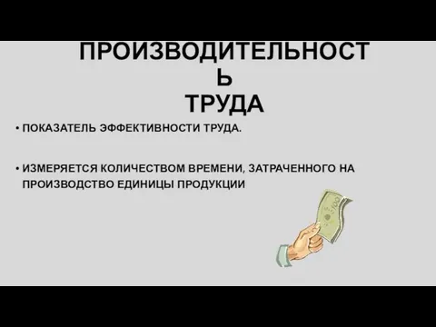 ПРОИЗВОДИТЕЛЬНОСТЬ ТРУДА ПОКАЗАТЕЛЬ ЭФФЕКТИВНОСТИ ТРУДА. ИЗМЕРЯЕТСЯ КОЛИЧЕСТВОМ ВРЕМЕНИ, ЗАТРАЧЕННОГО НА ПРОИЗВОДСТВО ЕДИНИЦЫ ПРОДУКЦИИ