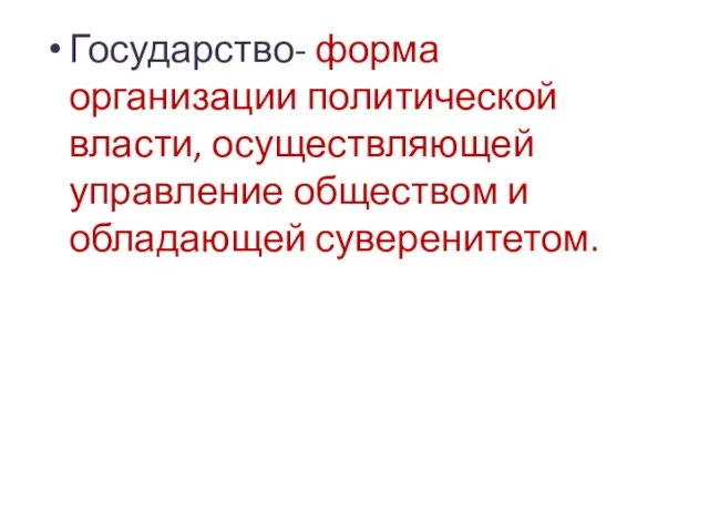 Государство- форма организации политической власти, осуществляющей управление обществом и обладающей суверенитетом.