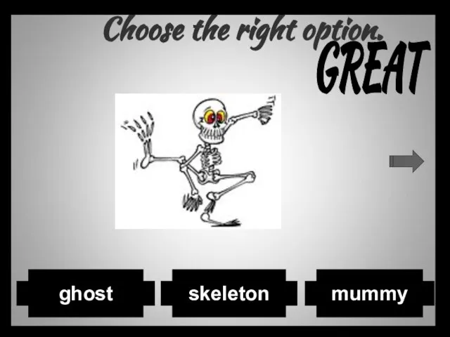 Choose the right option. mummy skeleton ghost GREAT