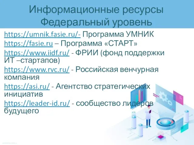 Информационные ресурсы Федеральный уровень https://umnik.fasie.ru/- Программа УМНИК https://fasie.ru – Программа «СТАРТ» https://www.iidf.ru/