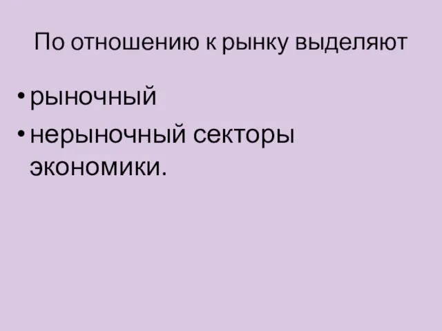 По отношению к рынку выделяют рыночный нерыночный секторы экономики.