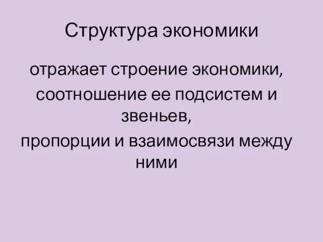 Структура экономики отражает строение экономики, соотношение ее подсистем и звеньев, пропорции и взаимосвязи между ними