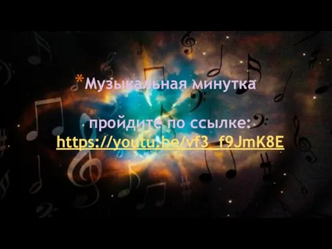 Музыкальная минутка пройдите по ссылке: https://youtu.be/vf3_f9JmK8E