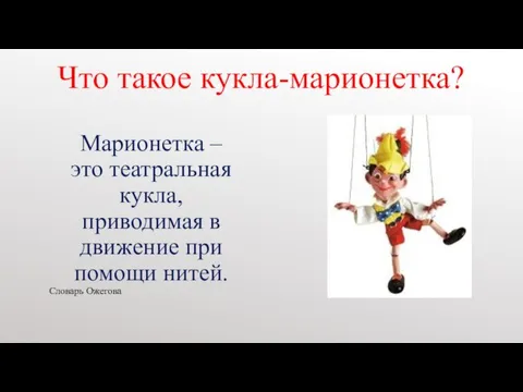 Словарь Ожегова Марионетка – это театральная кукла, приводимая в движение при помощи нитей. Что такое кукла-марионетка?