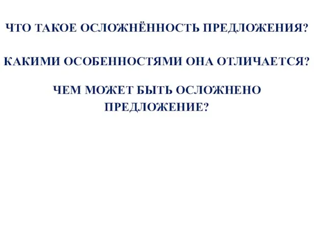 ЧТО ТАКОЕ ОСЛОЖНЁННОСТЬ ПРЕДЛОЖЕНИЯ? КАКИМИ ОСОБЕННОСТЯМИ ОНА ОТЛИЧАЕТСЯ? ЧЕМ МОЖЕТ БЫТЬ ОСЛОЖНЕНО ПРЕДЛОЖЕНИЕ?