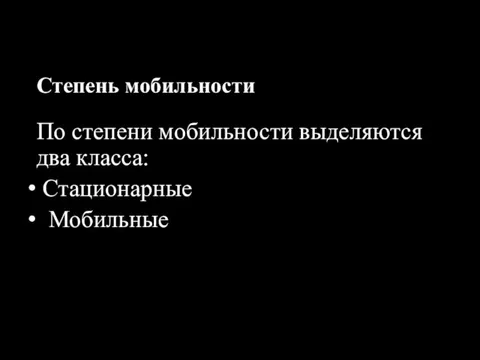 Степень мобильности По степени мобильности выделяются два класса: Стационарные Мобильные