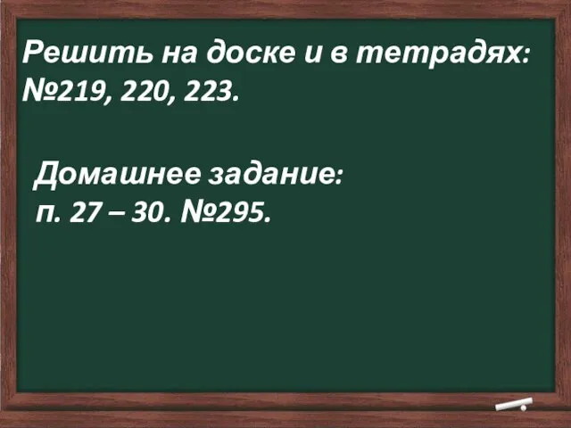 Решить на доске и в тетрадях: №219, 220, 223. Домашнее задание: п. 27 – 30. №295.