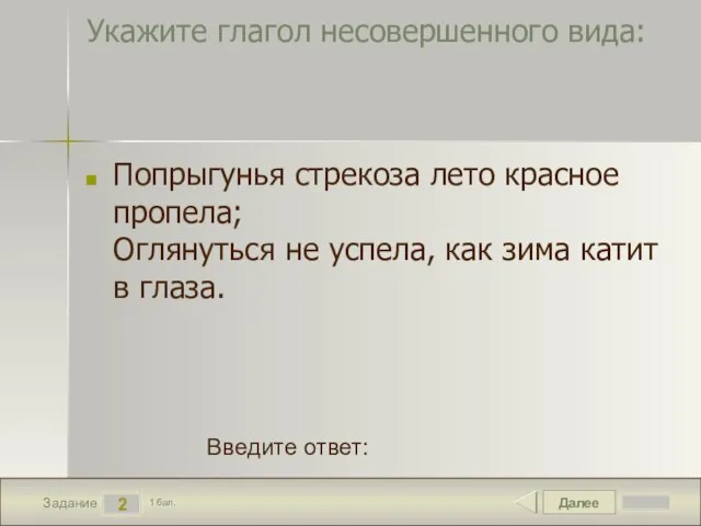 Далее 2 Задание 1 бал. Введите ответ: Укажите глагол несовершенного вида: Попрыгунья