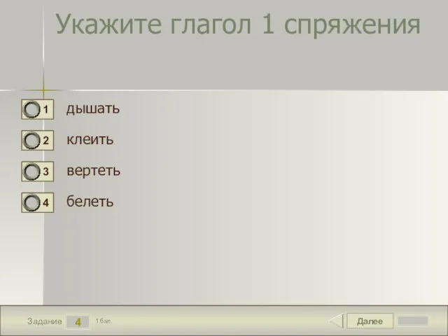 Далее 4 Задание 1 бал. Укажите глагол 1 спряжения дышать клеить вертеть белеть