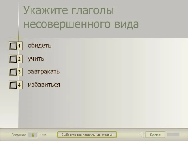 Далее 6 Задание 1 бал. Выберите все правильные ответы! Укажите глаголы несовершенного