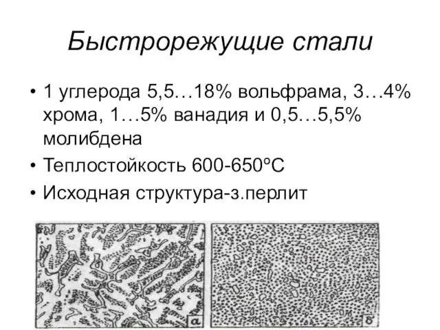 Быстрорежущие стали 1 углерода 5,5…18% вольфрама, 3…4%хрома, 1…5% ванадия и 0,5…5,5% молибдена Теплостойкость 600-650ºС Исходная структура-з.перлит