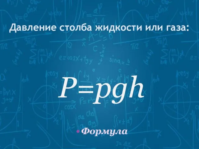 Давление столба жидкости или газа: P=pgh Формула p - плотность g –