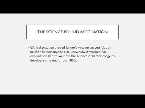 THE SCIENCE BEHIND VACCINATION Clinical practice proved Jenner’s vaccine successful, but neither