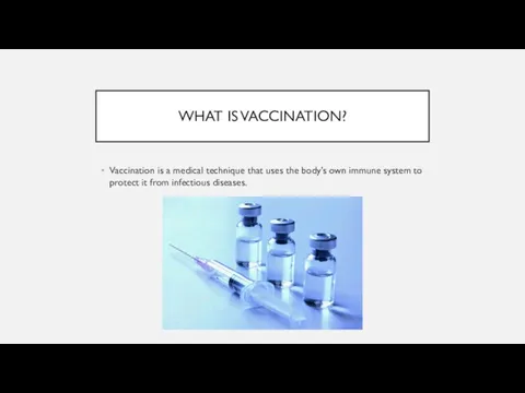 WHAT IS VACCINATION? Vaccination is a medical technique that uses the body’s