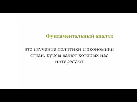 Фундаментальный анализ это изучение политики и экономики стран, курсы валют которых нас интересуют