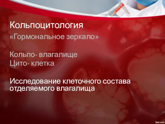 Кольпоцитология «Гормональное зеркало» Кольпо- влагалище Цито- клетка Исследование клеточного состава отделяемого влагалища