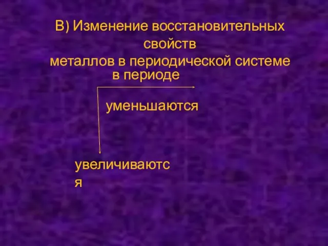 В) Изменение восстановительных свойств металлов в периодической системе уменьшаются в периоде увеличиваются