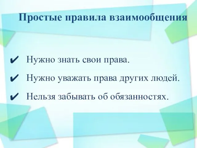 Простые правила взаимообщения Нужно знать свои права. Нужно уважать права других людей. Нельзя забывать об обязанностях.