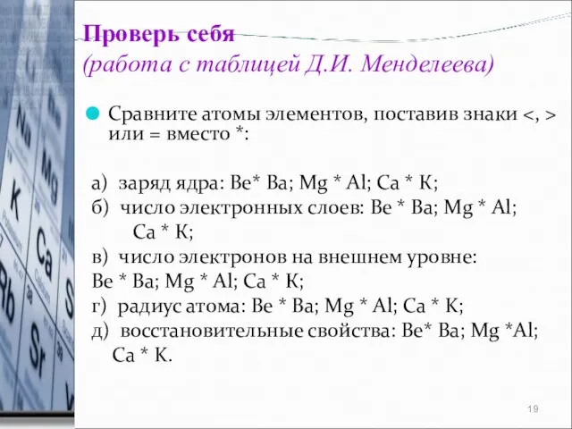 Проверь себя (работа с таблицей Д.И. Менделеева) Сравните атомы элементов, поставив знаки