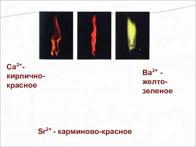 Окрашивание пламени Са2+- кирпично-красное Sr2+ - карминово-красное Bа2+ - желто- зеленое