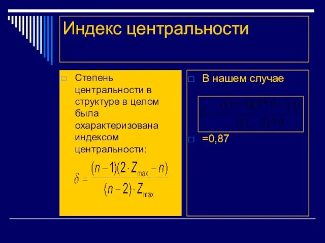 Индекс центральности Степень центральности в структуре в целом была охарактеризована индексом центральности: В нашем случае =0,87