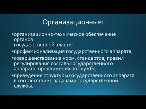 Организационные: организационно-техническое обеспечение органов государственной власти; профессионализация государственного аппарата; совершенствование норм, стандартов,