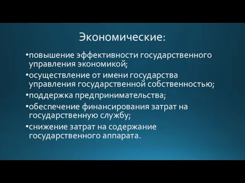 Экономические: повышение эффективности государственного управления экономикой; осуществление от имени государства управления государственной