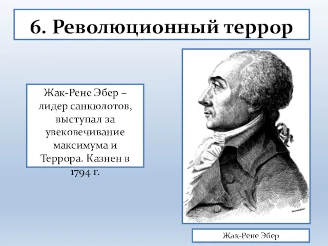 6. Революционный террор Жак-Рене Эбер Жак-Рене Эбер – лидер санкюлотов, выступал за